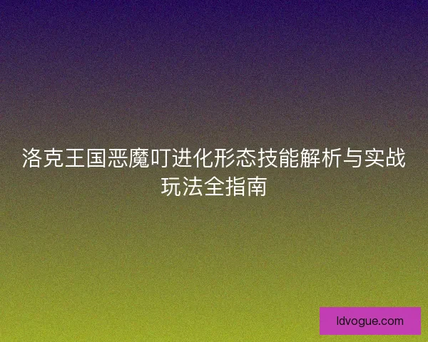 洛克王国恶魔叮进化形态技能解析与实战玩法全指南